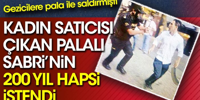 Kadın satıcısı olduğu iddia edilen Palalı Sabri'nin 200 yıl hapsi istendi. Gezi olaylarında pala ile göstericilere saldırmıştı