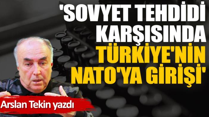 'Sovyet Tehdidi Karşısında Türkiye'nin NATO'ya Girişi'