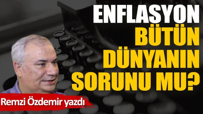 Enflasyon bütün dünyanın sorunu mu?