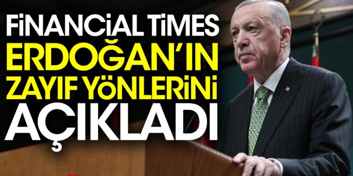 Financial Times Erdoğan'ın zayıf yönlerini açıkladı