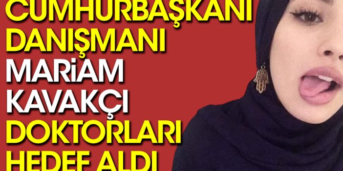 Cumhurbaşkanı Danışmanı Mariam Kavakçı, doktorları hedef aldı 