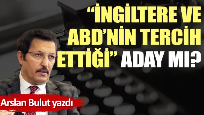 ''İngiltere ve ABD'nin tercih ettiği'' aday mı?