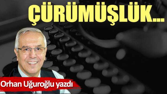 Çürümüşlük…