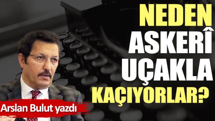 Neden askerî uçakla kaçıyorlar?