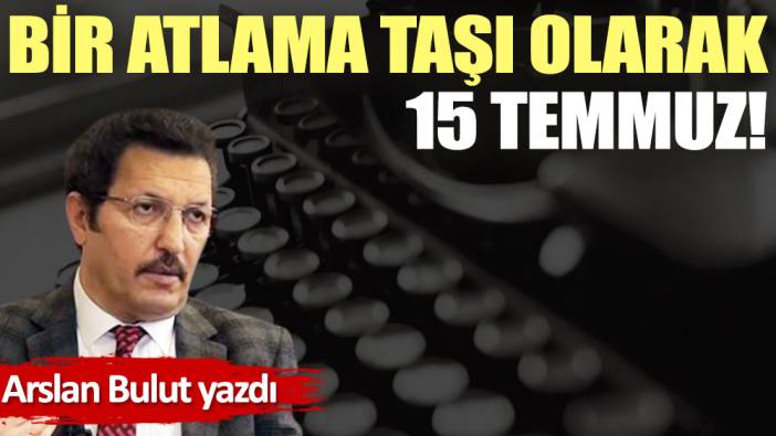 Bir atlama taşı olarak 15 Temmuz!