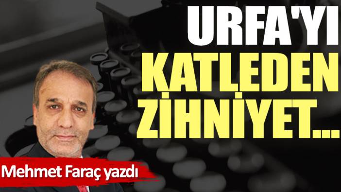 Urfa'yı katleden zihniyet...