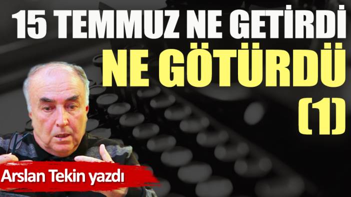 15 Temmuz ne getirdi ne götürdü (1)