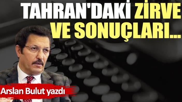 Tahran'daki zirve ve sonuçları...