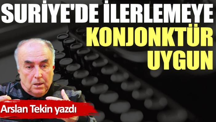 Suriye'de ilerlemeye konjonktür uygun