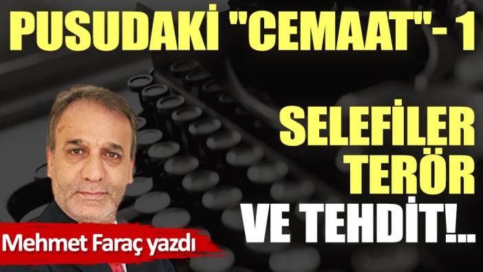 PUSUDAKİ ''CEMAAT'' - 1 Selefiler, terör ve tehdit!..