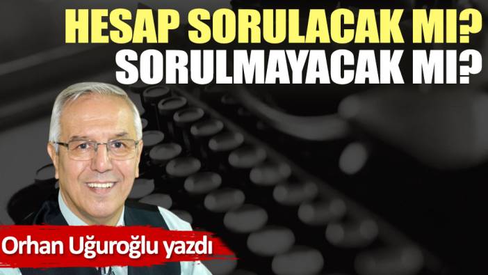 Hesap sorulacak mı? Sorulmayacak mı?