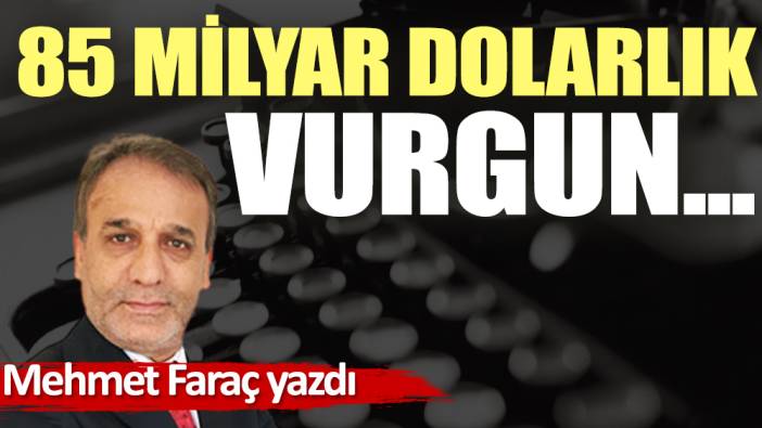 85 milyar dolarlık vurgun...