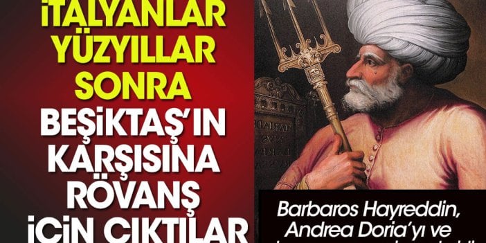 İtalyanlar yüzyıllar sonra Beşiktaş’ın karşısına rövanş için çıktılar. Barbaros Hayrattin Paşa-Anda Doria'dan yıllar sonra...