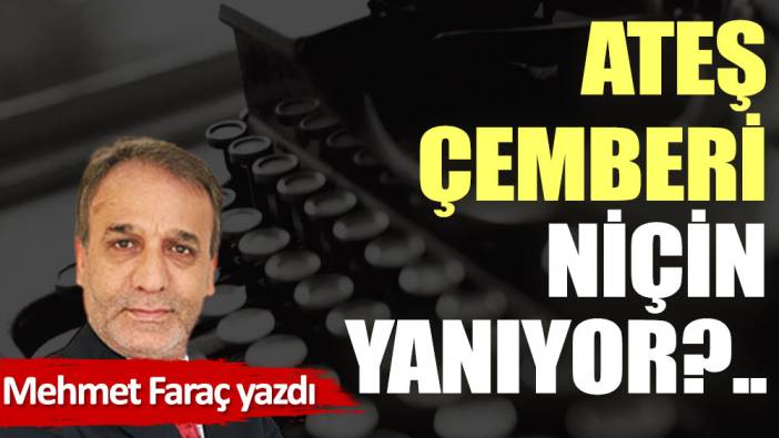 Ateş çemberi niçin yanıyor?..