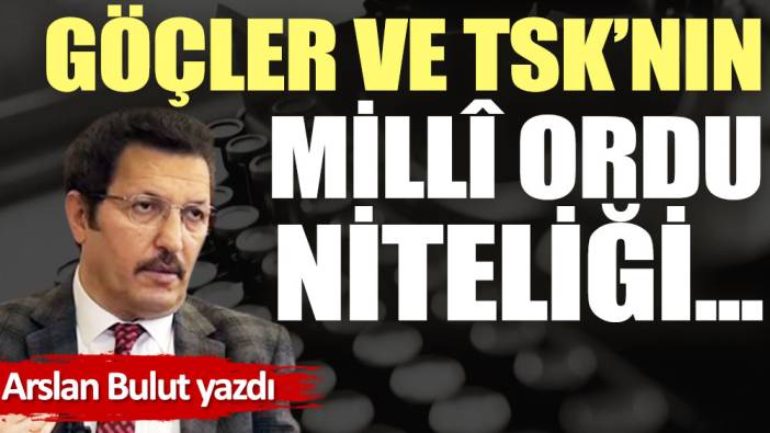 Göçler ve TSK'nın millî ordu niteliği...