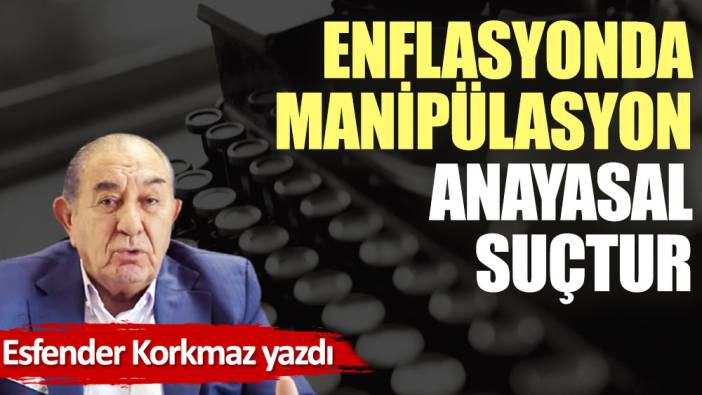 Enflasyonda manipülasyon anayasal suçtur