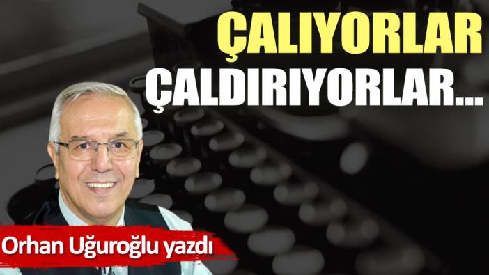 Çalıyorlar, çaldırıyorlar…