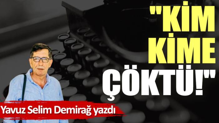 ''Kim, kime çöktü!''