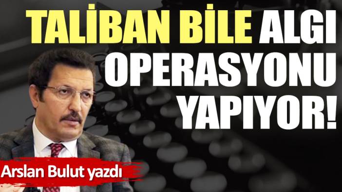 Taliban bile algı operasyonu yapıyor!