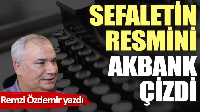 Sefaletin resmini Akbank çizdi