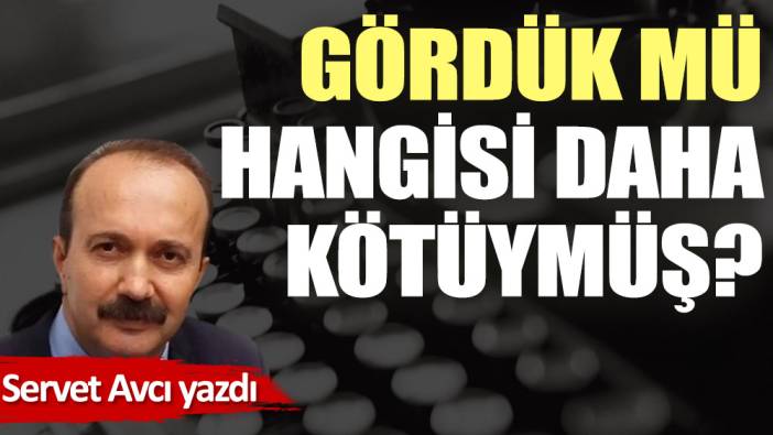 Gördük mü hangisi daha kötüymüş?