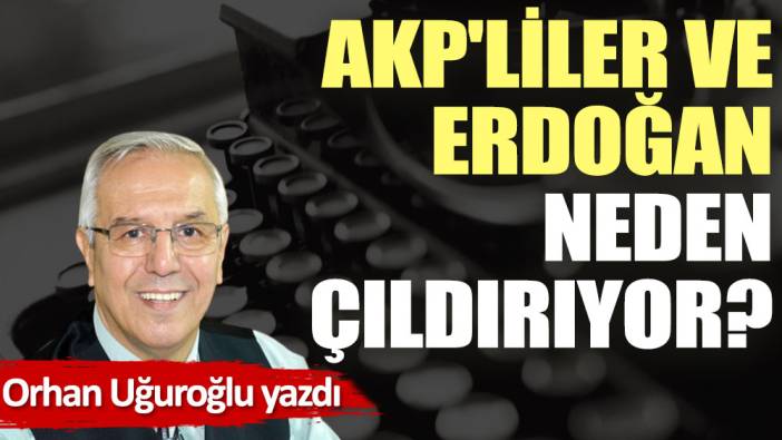 AKP'liler ve Erdoğan neden çıldırıyor?