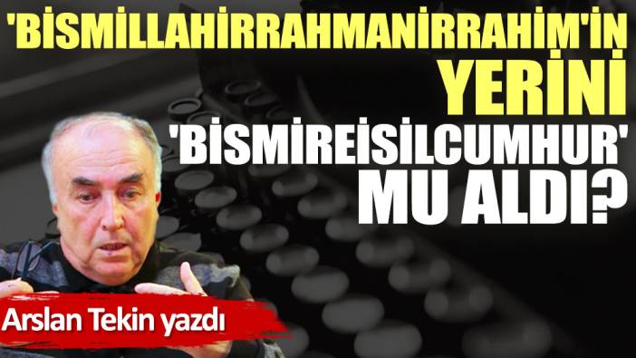 'Bismillahirrahmanirrahim'in yerini 'bismireisilcumhur' mu aldı?