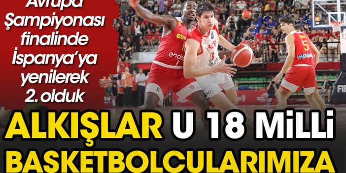 Alkışlar U 18 Basketbol Milli Takımımıza. Dev turnuvada Avrupa ikincisi oldular