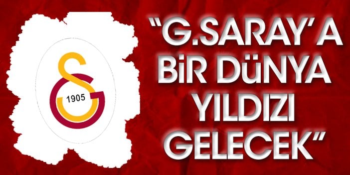 "Galatasaray'a dünya yıldızı geliyor"