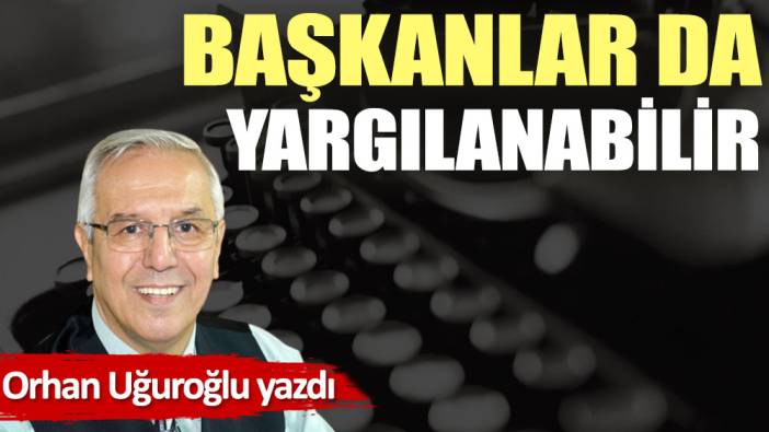 Başkanlar da yargılanabilir