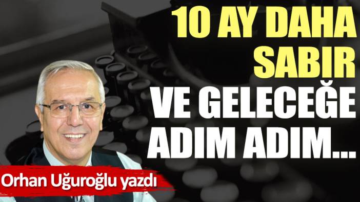 10 ay daha sabır ve geleceğe adım adım…