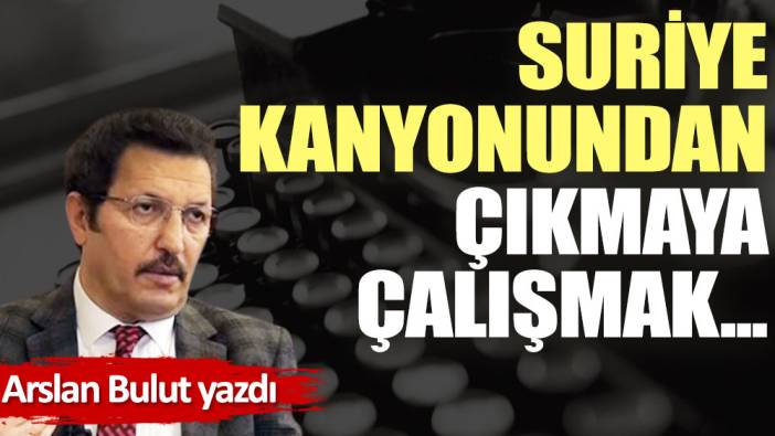 Suriye kanyonundan çıkmaya çalışmak...