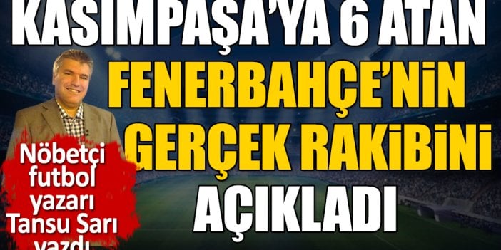 Fenerbahçe'nin Kasımpaşa'ya nasıl fark attığını açıkladı. Nöbetçi futbol yazarı Tansu Sarı yazdı