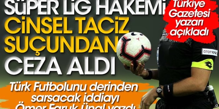 Ünlü bir Süper Lig hakeminin cinsel tacizden kesinleşmiş cezası olduğunu Türkiye Gazetesi yazarı açıkladı