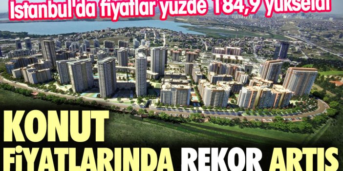 Konut fiyatlarında rekor artış. İstanbul'da fiyatlar yüzde 184,9 yükseldi