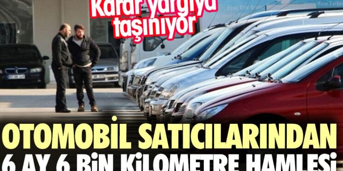 Otomobil satıcılarından 6 ay 6 bin kilometre hamlesi. Kararı yargıya taşınıyor