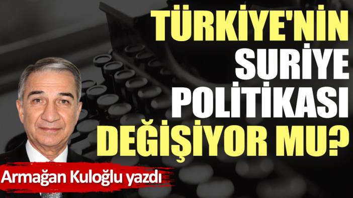 Türkiye'nin Suriye politikası değişiyor mu?