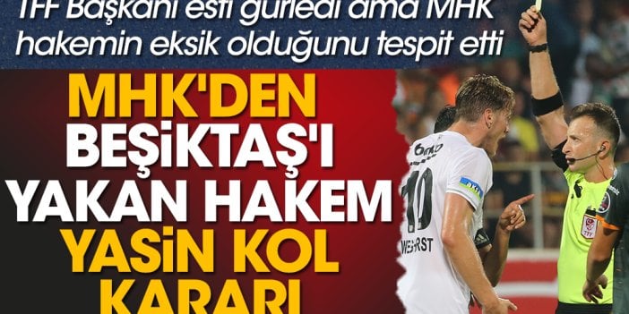 MHK'den Beşiktaş'ı yakan hakem Yasin Kol kararı. TFF Başkanı esti gürledi ama MHK hakemin eksik olduğunu tespit etti