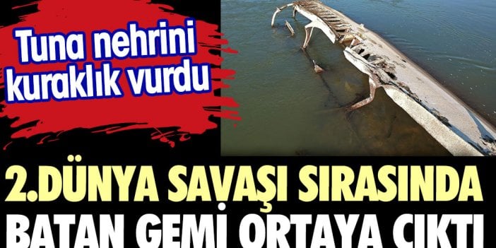 Tuna Nehri'ni kuraklık vurdu  2. Dünya Savaşı'nda batan gemi ortaya çıktı