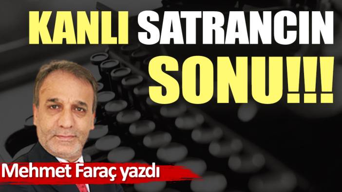 Kanlı satrancın sonu!!!