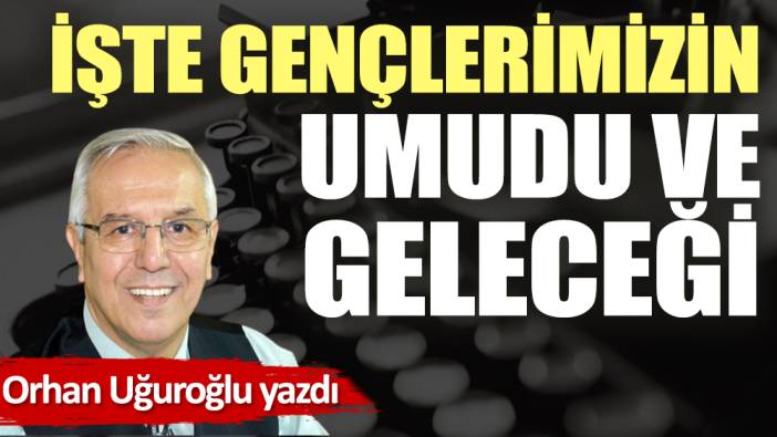 İşte gençlerimizin umudu ve geleceği