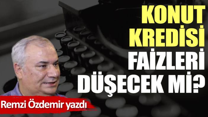 Konut kredisi faizleri düşecek mi? (22 Ağustos 2022)