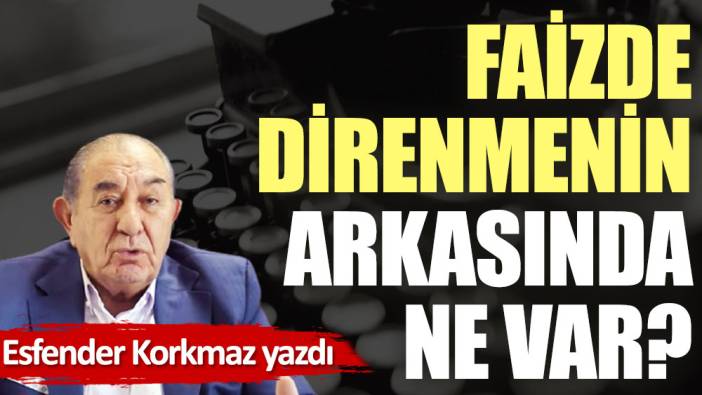 Faizde direnmenin arkasında ne var?