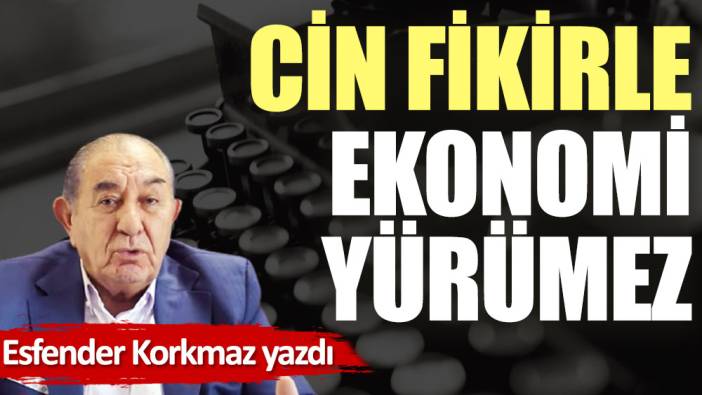 Cin fikirle ekonomi yürümez