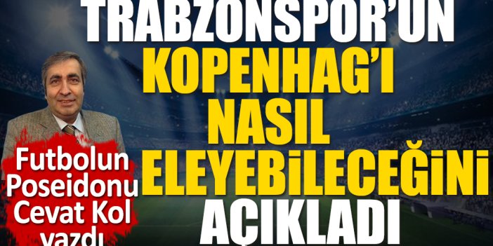 Trabzonspor'un Şampiyonlar Ligi biletini nasıl cebine koyacağını futbolun Poseidonu Cevat Kol açıkladı