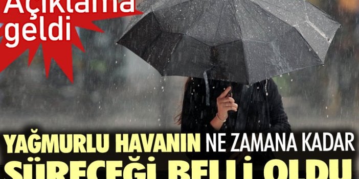 Açıklama geldi: Yağmurlu havanın ne zamana kadar süreceği belli oldu