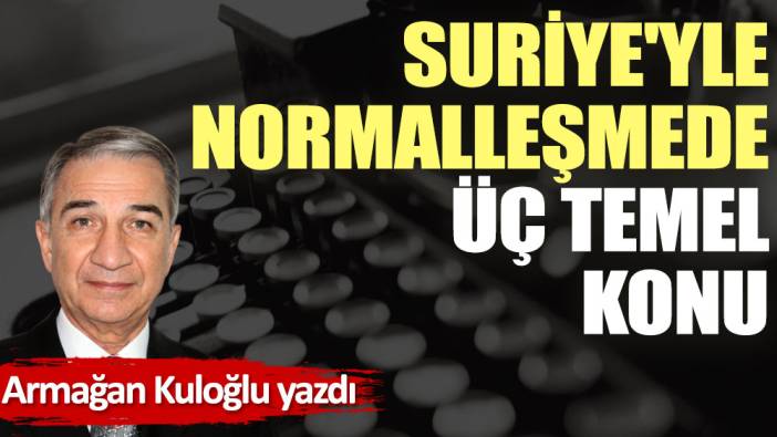 Suriye'yle normalleşmede üç temel konu