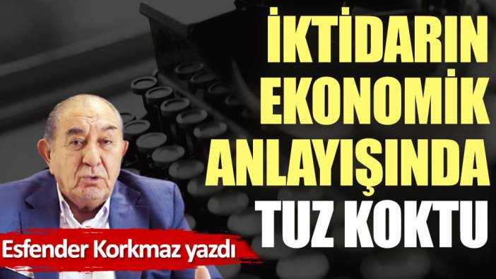 İktidarın ekonomik anlayışında tuz koktu