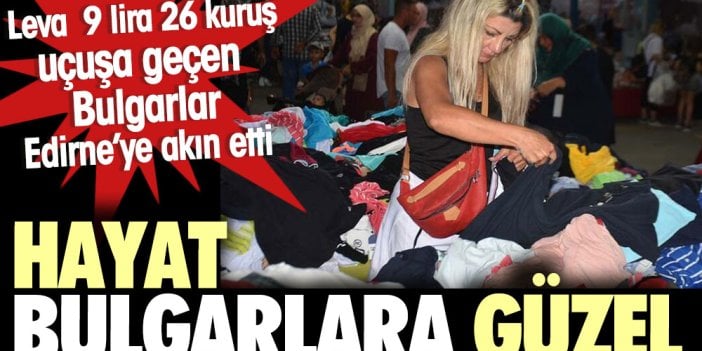 Hayat Bulgarlara güzel. Leva 9 lira 26 kuruş uçuşa geçen Bulgarlar Edirne'ye akın etti