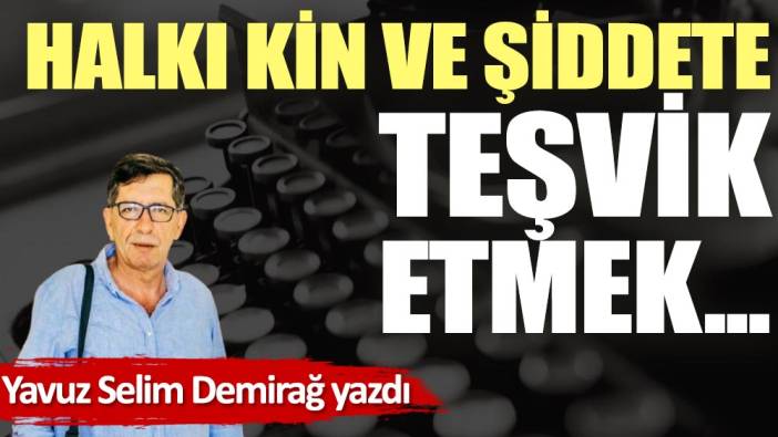 Halkı kin ve şiddete teşvik etmek...